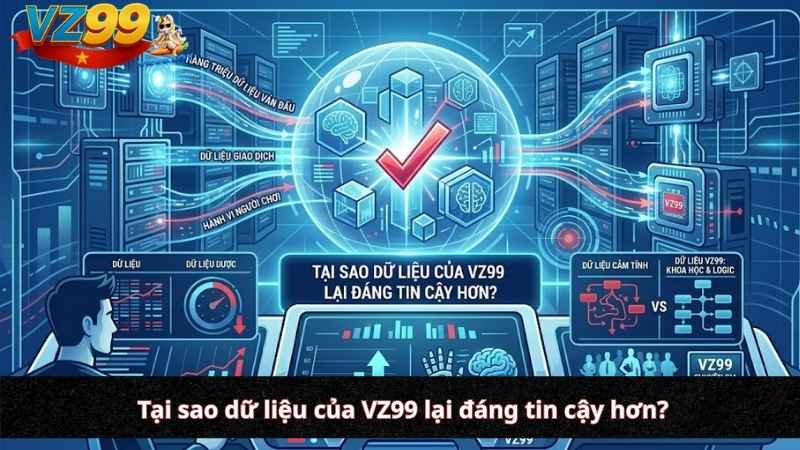 Tại sao dữ liệu của VZ99 lại đáng tin cậy hơn?